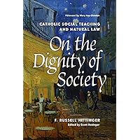 On the Dignity of Society: Catholic Social Teaching and Natural Law On the Dignity of Society: Catholic Social Teaching and Natural Law Paperback Hardcover