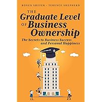The Graduate Level of Business Ownership: The Secrets to Business Success and Personal Happiness