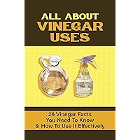 All About Vinegar Uses: 26 Vinegar Facts You Need To Know & How To Use It Effectively: What Vinegar Is The Healthiest