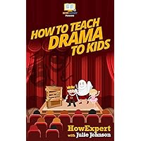 How To Teach Drama To Kids: Your Step-By-Step Guide To Teaching Drama To Kids