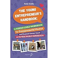 The Young Entrepreneur's Handbook: A Parent-Child Workbook for Financial Literacy, Entrepreneurial Mindset based on the real world experiences