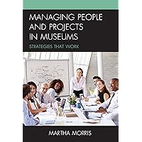 Managing People and Projects in Museums: Strategies that Work (American Association for State and Local History) Managing People and Projects in Museums: Strategies that Work (American Association for State and Local History) Paperback Kindle Hardcover