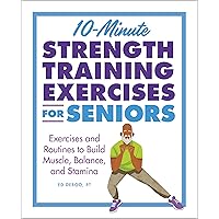10-Minute Strength Training Exercises for Seniors: Exercises and Routines to Build Muscle, Balance, and Stamina 10-Minute Strength Training Exercises for Seniors: Exercises and Routines to Build Muscle, Balance, and Stamina Kindle Paperback