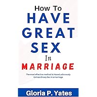 How to Have Great Sex In Marriage: The most effective method to Have Ludicrously Extraordinary Sex in a marriage How to Have Great Sex In Marriage: The most effective method to Have Ludicrously Extraordinary Sex in a marriage Kindle Paperback