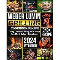 WEBER LUMIN GRILLING COOKBOOK RECIPE: Taking Outdoor Cooking 340+ Recipe to a Novel Culinary Experience