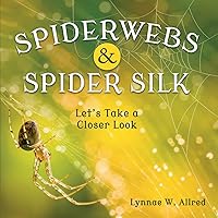 Spiderwebs and Spider Silk: Let’s Take a Closer Look Spiderwebs and Spider Silk: Let’s Take a Closer Look Paperback Kindle Hardcover