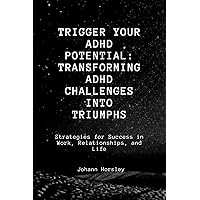 Trigger Your ADHD Potential: Transforming ADHD Challenges into Triumphs: Strategies for Success in Work, Relationships, and Life Trigger Your ADHD Potential: Transforming ADHD Challenges into Triumphs: Strategies for Success in Work, Relationships, and Life Kindle Paperback