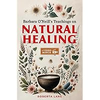 Barbara O'Neill's Teachings on Natural Healing: A Beginner's Guide to Mastering Self-Healing, Inspired by the Principles of Dr. Barbara O’Neill.