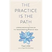 The Practice Is the Path: Lessons and Reflections on the Transformative Power of Yoga The Practice Is the Path: Lessons and Reflections on the Transformative Power of Yoga Paperback Audible Audiobook Kindle