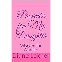 Proverbs for My Daughter: Wisdom for Women Proverbs for My Daughter: Wisdom for Women Kindle Paperback