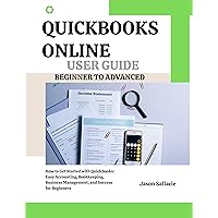 QUICKBOOKS ONLINE BEGINNER TO ADVANCED USER GUIDE: How to Get Started with QuickBooks: Easy Accounting, Bookkeeping, Business Management, and Success for Beginners QUICKBOOKS ONLINE BEGINNER TO ADVANCED USER GUIDE: How to Get Started with QuickBooks: Easy Accounting, Bookkeeping, Business Management, and Success for Beginners Kindle Paperback
