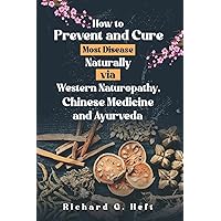 How to Prevent and Cure Most Disease Naturally via Western Naturopathy, Chinese Medicine and Ayurveda How to Prevent and Cure Most Disease Naturally via Western Naturopathy, Chinese Medicine and Ayurveda Paperback Kindle