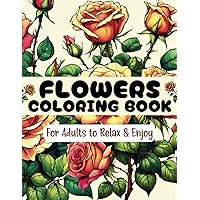 Flowers Coloring Book For Adults: Color These Floral Arrangements for Relaxation and Stress Relief