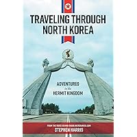 Traveling Through North Korea: Adventures in the Hermit Kingdom Traveling Through North Korea: Adventures in the Hermit Kingdom Kindle Paperback