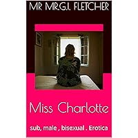 Miss Charlotte: sub, male , bisexual . Erotica Miss Charlotte: sub, male , bisexual . Erotica Kindle