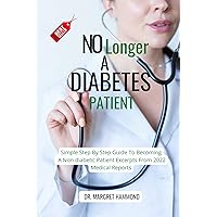 No Longer A Diabetes Patient : Simple Step By Step Guide To Becoming A Non-diabetic Patient Excerpts From 2022 Medical Reports No Longer A Diabetes Patient : Simple Step By Step Guide To Becoming A Non-diabetic Patient Excerpts From 2022 Medical Reports Kindle Paperback