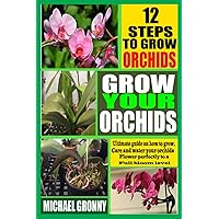GROW YOUR ORCHIDS: Ultimate Guide on how to Grow, Care and water your orchids flower perfectly to a full bloom GROW YOUR ORCHIDS: Ultimate Guide on how to Grow, Care and water your orchids flower perfectly to a full bloom Paperback Kindle