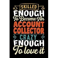 ACCOUNT COLLECTOR Gifts: Skilled Enough To Become An ACCOUNT COLLECTOR Crazy Enough To Love It, Funny ACCOUNT COLLECTOR appreciations notebook for men, women, co-worker 6 * 9 | 100 pages
