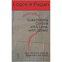 Questioning Corona with Lime, with Jokes!: (But not funny ones, be cause that's not funny) (Questioning, With Jokes! Book 1) Questioning Corona with Lime, with Jokes!: (But not funny ones, be cause that's not funny) (Questioning, With Jokes! Book 1) Kindle