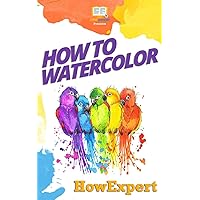 How To Watercolor: Your Step-By-Step Guide To Watercoloring