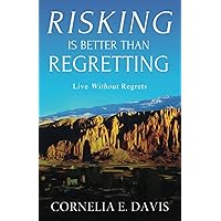 Risking Is Better Than Regretting: Live Without Regrets Risking Is Better Than Regretting: Live Without Regrets Paperback Kindle