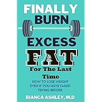 Finally Burn Excess Fat For The Last Time: How To Lose Weight Even If You Have Failed Trying Before (THE WEIGHT LOSS PLAN)