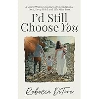 I'd Still Choose You: A Young Widow's Journey of Unconditional Love, Deep Grief, and Life After Loss I'd Still Choose You: A Young Widow's Journey of Unconditional Love, Deep Grief, and Life After Loss Paperback Kindle