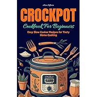CROCKPOT COOKBOOK FOR BEGINNERS: Easy Slow Cooker Recipes for Tasty Home Cooking CROCKPOT COOKBOOK FOR BEGINNERS: Easy Slow Cooker Recipes for Tasty Home Cooking Kindle Paperback