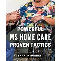 Powerful MS Home Care: Proven Tactics: Transform Your Home Care Routine with Effective Strategies for Multiple Sclerosis Patients.