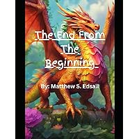 The End From The Beginning: From the beginning of time to the end of… Everything! The End From The Beginning: From the beginning of time to the end of… Everything! Paperback Kindle Hardcover