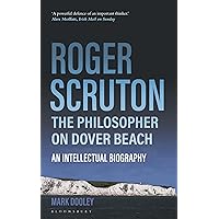 Roger Scruton: The Philosopher on Dover Beach: An Intellectual Biography Roger Scruton: The Philosopher on Dover Beach: An Intellectual Biography Paperback Kindle Hardcover