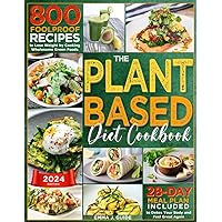 The Plant-Based Diet Cookbook: 800 Foolproof Recipes to Lose Weight by Cooking Wholesome Green Foods | A 28-Day Meal Plan Included to Detox Your Body and Feel Great Again