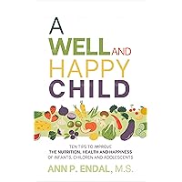 A Well and Happy Child: Ten tips to improve the nutrition, health, and happiness of infants, children and adolescents A Well and Happy Child: Ten tips to improve the nutrition, health, and happiness of infants, children and adolescents Kindle Audible Audiobook Hardcover Paperback