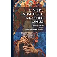 La Vie Du Serviteur De Dieu Pierre Labelle: Curé D'arc-en-barrois Diocèse De Langres... (French Edition) La Vie Du Serviteur De Dieu Pierre Labelle: Curé D'arc-en-barrois Diocèse De Langres... (French Edition) Hardcover Paperback