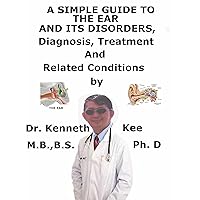 A Simple Guide To The Ear and Its Disorders, Diagnosis, Treatment And Related Conditions A Simple Guide To The Ear and Its Disorders, Diagnosis, Treatment And Related Conditions Kindle