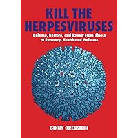 KILL THE HERPESVIRUSES: Release, Restore, and Renew from Illness to Recovery, Health and Wellness