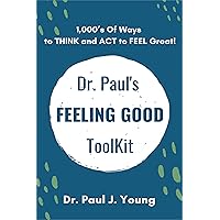 Dr. Paul's FEELING GOOD ToolBox: 100's of Categories, 1,000's of ways to THINK and ACT to FEEL Great!
