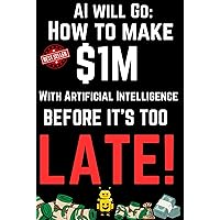AI will go: How to make $1M with Artificial Intelligence before it's too late AI will go: How to make $1M with Artificial Intelligence before it's too late Kindle Hardcover