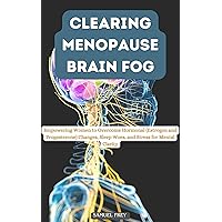 CLEARING MENOPAUSE BRAIN FOG: Empowering Women to Overcome Hormonal (Estrogen and Progesterone) Changes, Sleep Woes, and Stress for Mental Clarity CLEARING MENOPAUSE BRAIN FOG: Empowering Women to Overcome Hormonal (Estrogen and Progesterone) Changes, Sleep Woes, and Stress for Mental Clarity Kindle Paperback