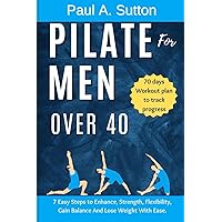 Pilate for Men Over 40: 7 Easy Steps to Enhance, Strength, Flexibility, Gain Balance And Lose Weight With Ease Pilate for Men Over 40: 7 Easy Steps to Enhance, Strength, Flexibility, Gain Balance And Lose Weight With Ease Paperback