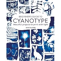 Beginner’s Guide to Cyanotype: Beautiful projects to print with light Beginner’s Guide to Cyanotype: Beautiful projects to print with light Paperback Kindle