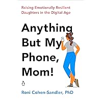 Anything But My Phone, Mom!: Raising Emotionally Resilient Daughters in the Digital Age Anything But My Phone, Mom!: Raising Emotionally Resilient Daughters in the Digital Age Paperback Audible Audiobook Kindle
