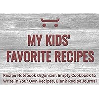 My Kids' Favorite Recipes: Recipe Notebook Organizer, Empty Cookbook to Write in Your Own Recipes, Blank Recipe Journal 8.5 x 6 inch size