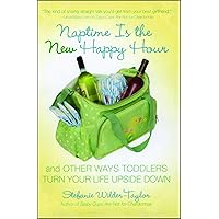 Naptime Is the New Happy Hour: And Other Ways Toddlers Turn Your Life Upside Down Naptime Is the New Happy Hour: And Other Ways Toddlers Turn Your Life Upside Down Paperback Kindle