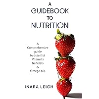 A Guidebook to Nutrition: A Comprehensive guide to essential Vitamins, Minerals & Omega oils. A Guidebook to Nutrition: A Comprehensive guide to essential Vitamins, Minerals & Omega oils. Kindle Paperback