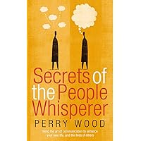 Secrets Of The People Whisperer: Using the art of communication to enhance your own life, and the lives of others Secrets Of The People Whisperer: Using the art of communication to enhance your own life, and the lives of others Kindle Paperback