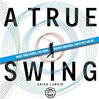 A True Swing: Unlock your natural, free swing. Discover confidence, consistency and joy. A True Swing: Unlock your natural, free swing. Discover confidence, consistency and joy. Paperback Kindle