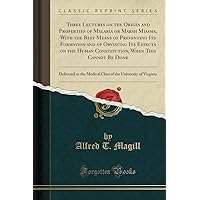 Three Lectures on the Origin and Properties of Malaria or Marsh Miasma, with the Best Means of Preventing Its Formation and of Obviating Its Effects ... to the Medical Class of the University of V