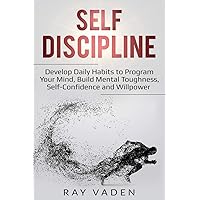 Self-Discipline: Develop Daily Habits to Program Your Mind, Build Mental Toughness, Self-Confidence and WillPower Self-Discipline: Develop Daily Habits to Program Your Mind, Build Mental Toughness, Self-Confidence and WillPower Paperback