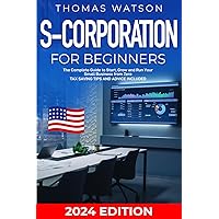 S-Corporation for Beginners: The Complete Guide to Start, Grow and Run Your Small Business from Zero| Tax Saving Tips and Advice Included S-Corporation for Beginners: The Complete Guide to Start, Grow and Run Your Small Business from Zero| Tax Saving Tips and Advice Included Paperback Kindle